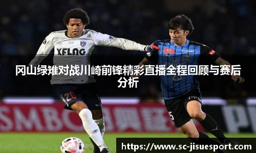 冈山绿雉对战川崎前锋精彩直播全程回顾与赛后分析