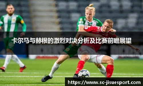 卡尔马与赫根的激烈对决分析及比赛前瞻展望