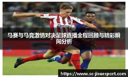 马赛与马竞激情对决足球直播全程回顾与精彩瞬间分析